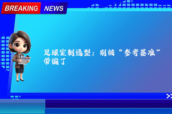 足球定制选型：别被“参考基准”带偏了