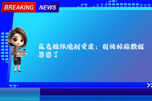 匹克拍环境耐受度:别被标称数据忽悠了