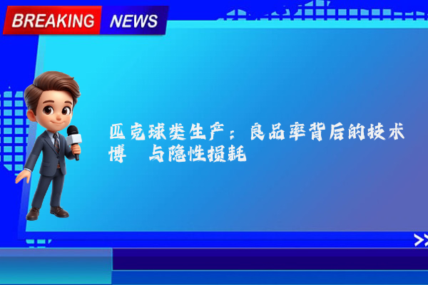 匹克球类生产：良品率背后的技术博弈与隐性损耗